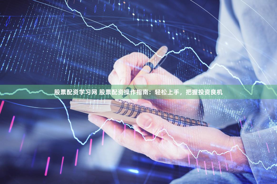 股票配资指南：新手必看的操作流程与风险解析，助你稳健投资