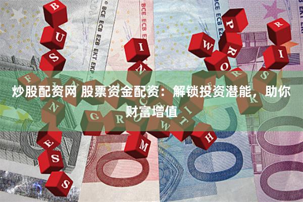 股票资金配资优势大，但风险也高，使用时这些事项要注意