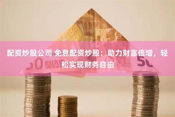 免息配资炒股优势与风险并存，投资者需谨慎参与
