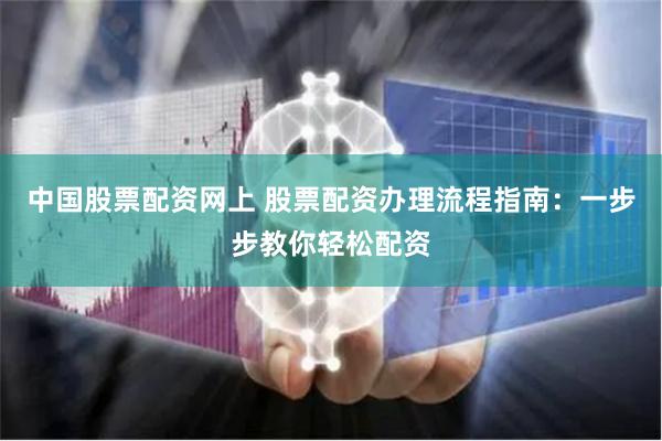 网上配资开户流程：七步搞定低门槛操作