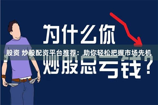 股票配资平台推荐：恒信、国信等，选平台看这些因素